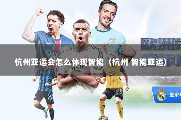 杭州亚运会怎么体现智能（杭州 智能亚运）