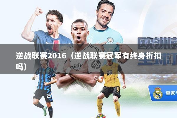 逆战联赛2016（逆战联赛冠军有终身折扣吗）