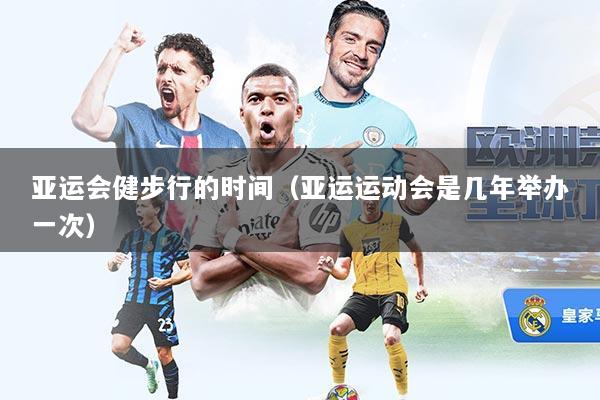 亚运会健步行的时间（亚运运动会是几年举办一次）