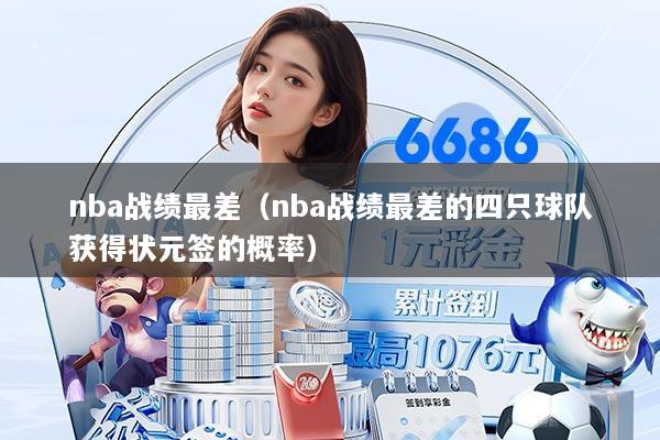 nba战绩最差（nba战绩最差的四只球队获得状元签的概率）