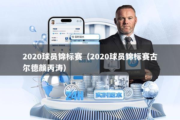 2020球员锦标赛（2020球员锦标赛古尔德颜丙涛）