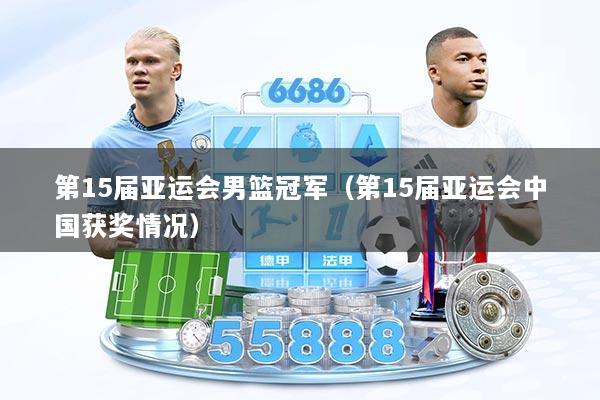 第15届亚运会男篮冠军（第15届亚运会中国获奖情况）