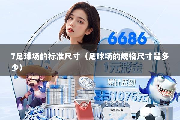 7足球场的标准尺寸（足球场的规格尺寸是多少）
