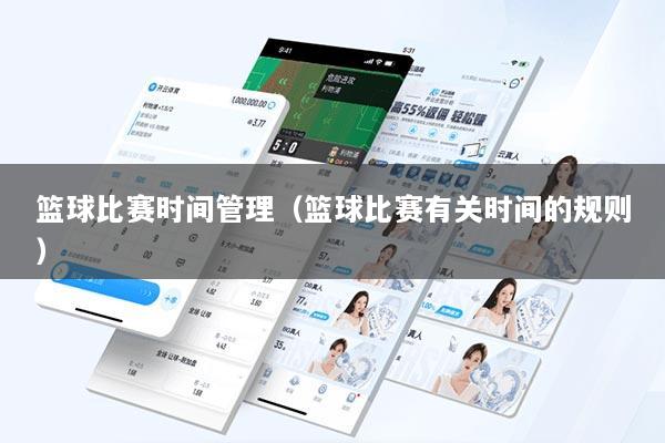 篮球比赛时间管理（篮球比赛有关时间的规则）