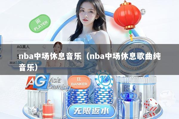 nba中场休息音乐（nba中场休息歌曲纯音乐）