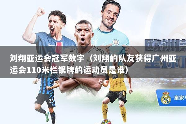 刘翔亚运会冠军数字（刘翔的队友获得广州亚运会110米栏银牌的运动员是谁）