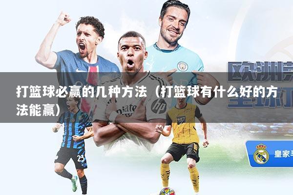 打篮球必赢的几种方法（打篮球有什么好的方法能赢）