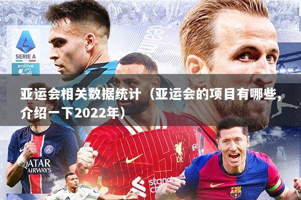 亚运会相关数据统计（亚运会的项目有哪些,介绍一下2022年）