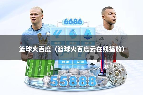 篮球火百度（篮球火百度云在线播放）