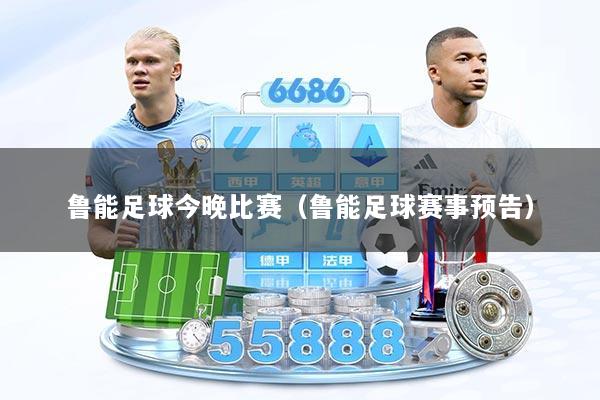 鲁能足球今晚比赛（鲁能足球赛事预告）