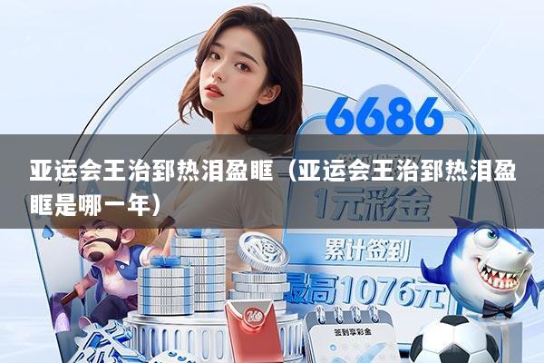 亚运会王治郅热泪盈眶（亚运会王治郅热泪盈眶是哪一年）