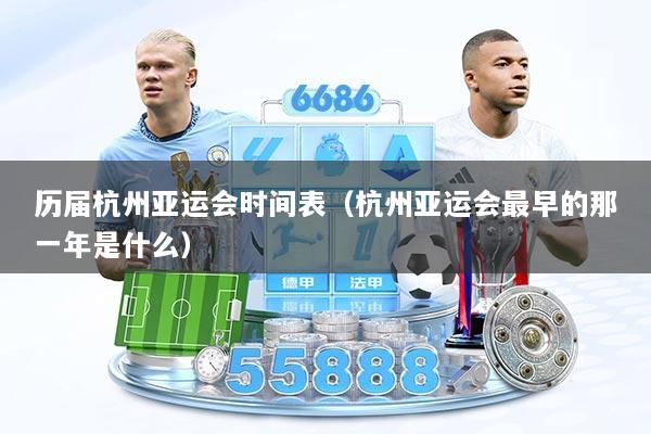 历届杭州亚运会时间表（杭州亚运会最早的那一年是什么）