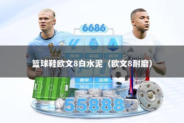 篮球鞋欧文8白水泥（欧文8耐磨）