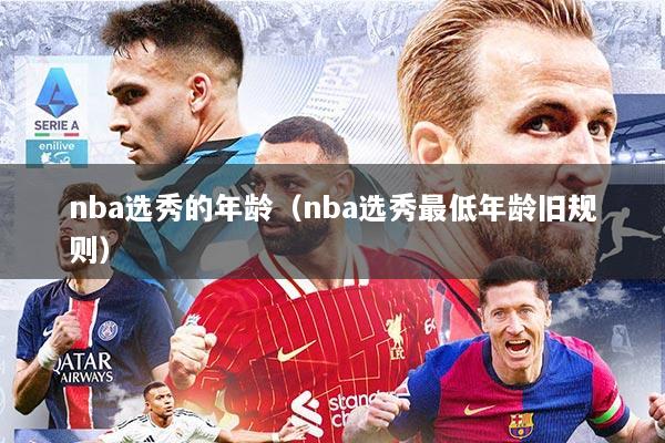 nba选秀的年龄（nba选秀最低年龄旧规则）
