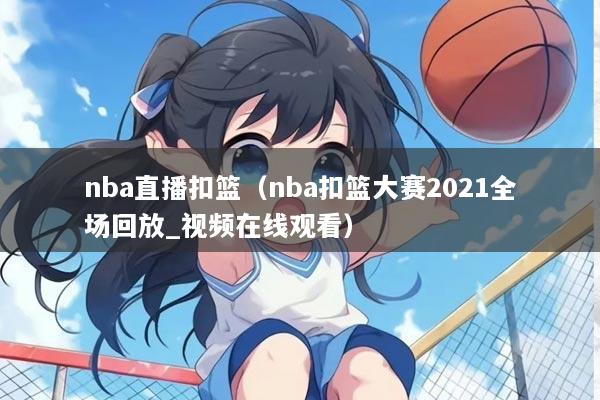 nba直播扣篮（nba扣篮大赛2021全场回放_视频在线观看）