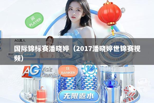 国际锦标赛潘晓婷（2017潘晓婷世锦赛视频）