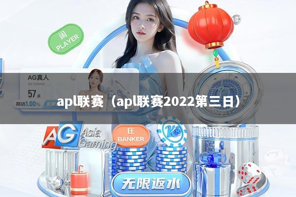 详细阅读:apl联赛(apl联赛2022第三日) apl联赛(apl联赛2022第三日)