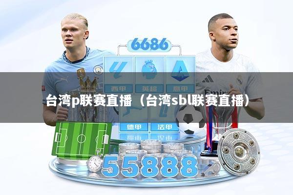 台湾p联赛直播（台湾sbl联赛直播）
